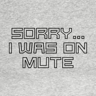 Sorry I was on mute T-Shirt